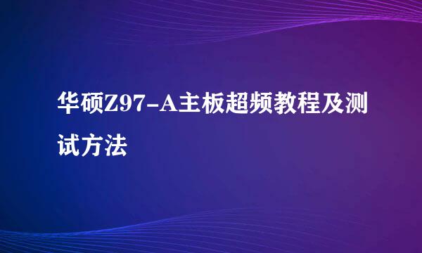 华硕Z97-A主板超频教程及测试方法