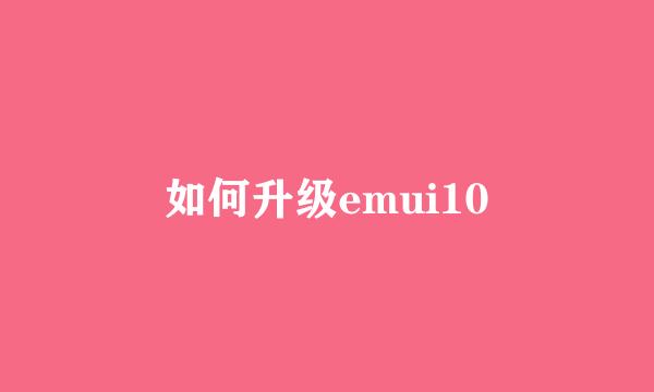 如何升级emui10