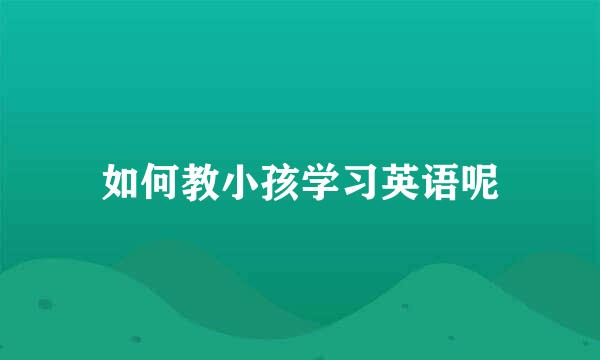 如何教小孩学习英语呢