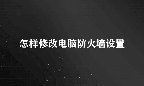 怎样修改电脑防火墙设置