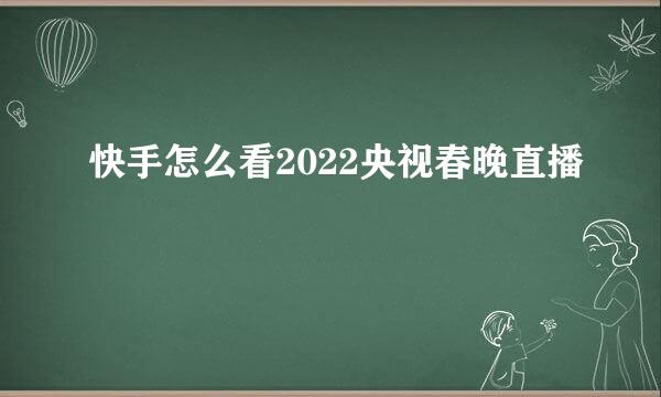 快手怎么看2022央视春晚直播