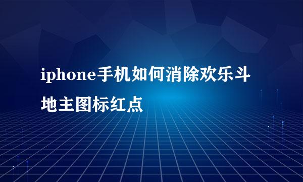 iphone手机如何消除欢乐斗地主图标红点