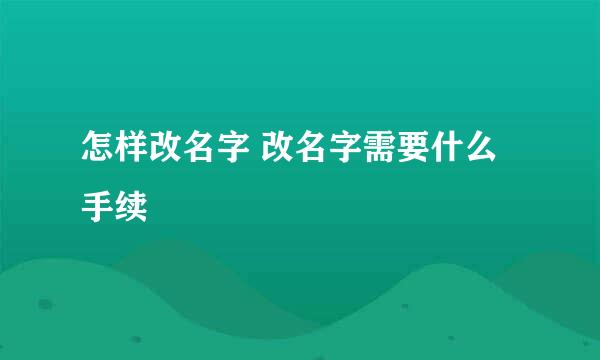 怎样改名字 改名字需要什么手续