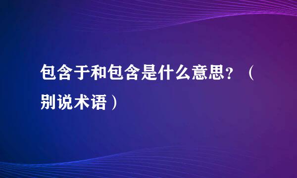 包含于和包含是什么意思？（别说术语）