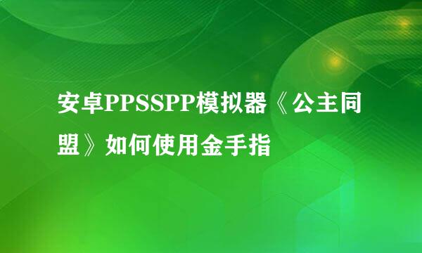 安卓PPSSPP模拟器《公主同盟》如何使用金手指