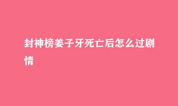 封神榜姜子牙死亡后怎么过剧情