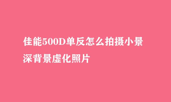 佳能500D单反怎么拍摄小景深背景虚化照片