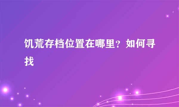 饥荒存档位置在哪里？如何寻找