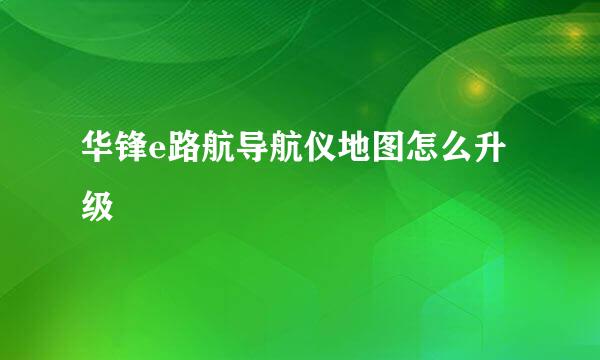 华锋e路航导航仪地图怎么升级