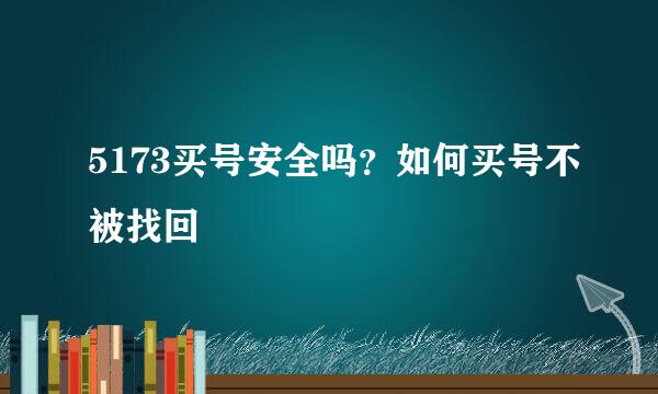 5173买号安全吗？如何买号不被找回