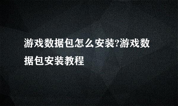 游戏数据包怎么安装?游戏数据包安装教程