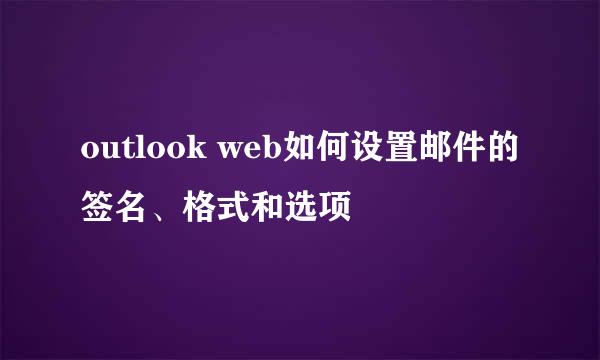 outlook web如何设置邮件的签名、格式和选项