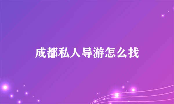 成都私人导游怎么找