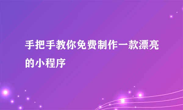 手把手教你免费制作一款漂亮的小程序