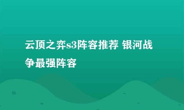 云顶之弈s3阵容推荐 银河战争最强阵容