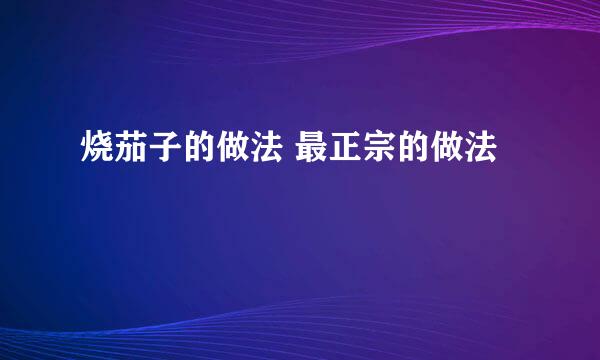 烧茄子的做法 最正宗的做法