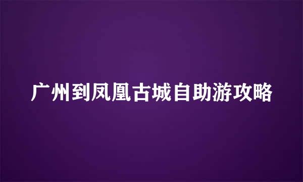 广州到凤凰古城自助游攻略