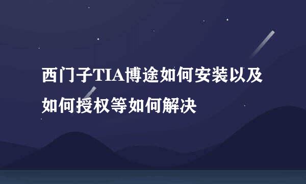 西门子TIA博途如何安装以及如何授权等如何解决