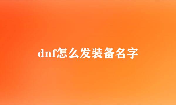 dnf怎么发装备名字