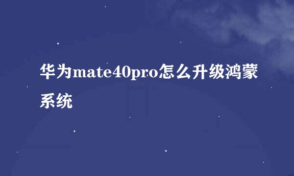 华为mate40pro怎么升级鸿蒙系统