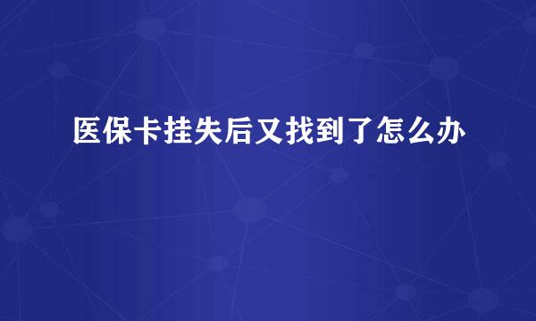 医保卡挂失后又找到了怎么办