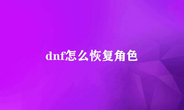 dnf怎么恢复角色