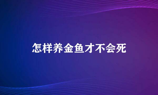 怎样养金鱼才不会死