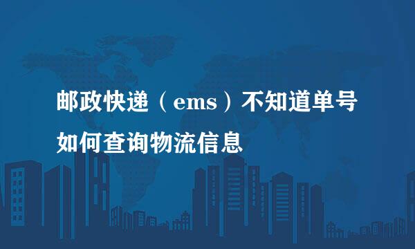 邮政快递（ems）不知道单号如何查询物流信息