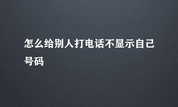 怎么给别人打电话不显示自己号码