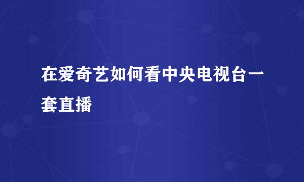 在爱奇艺如何看中央电视台一套直播