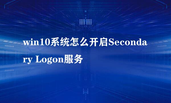 win10系统怎么开启Secondary Logon服务