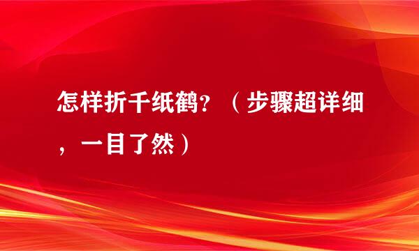 怎样折千纸鹤？（步骤超详细，一目了然）