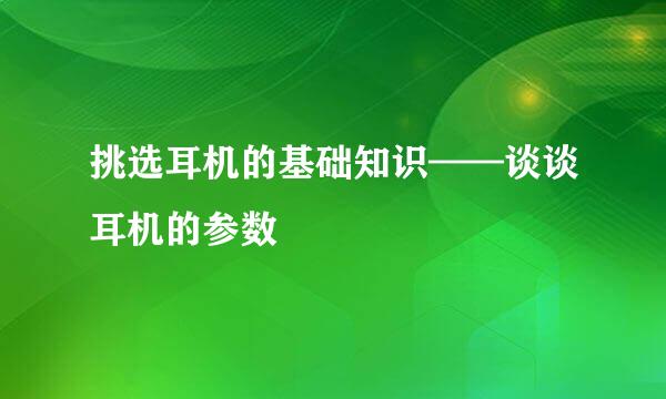 挑选耳机的基础知识——谈谈耳机的参数