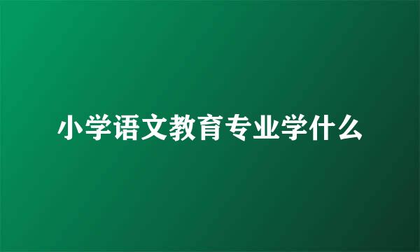 小学语文教育专业学什么