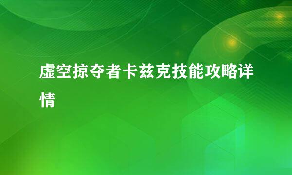 虚空掠夺者卡兹克技能攻略详情