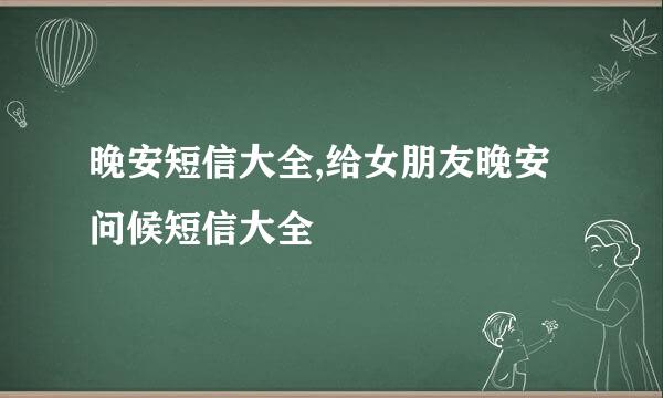 晚安短信大全,给女朋友晚安问候短信大全