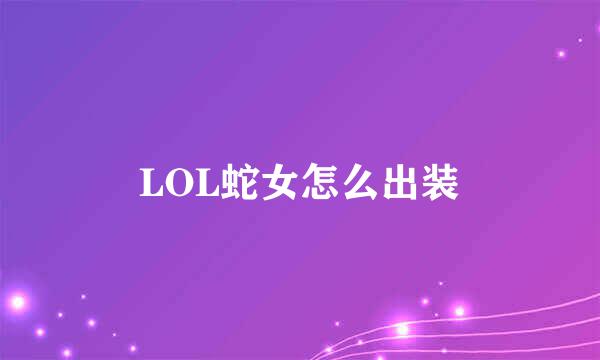 LOL蛇女怎么出装