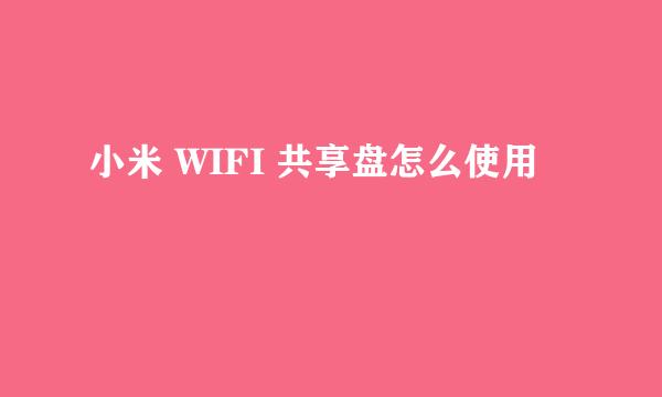 小米 WIFI 共享盘怎么使用