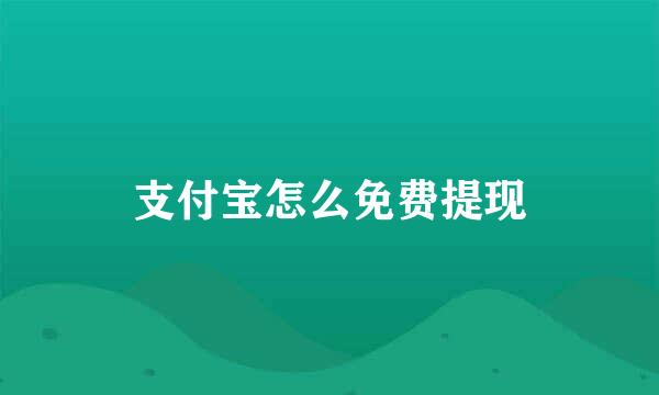 支付宝怎么免费提现