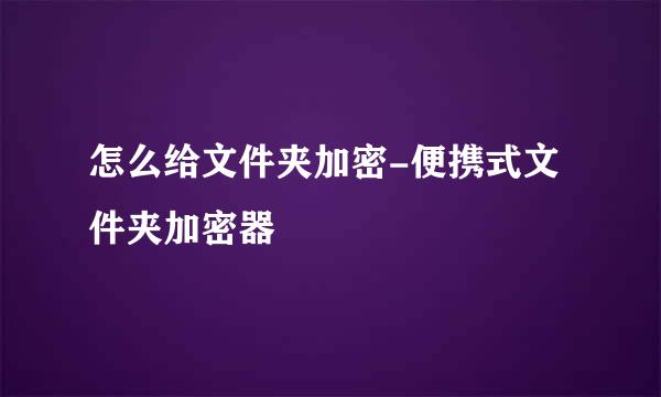 怎么给文件夹加密-便携式文件夹加密器