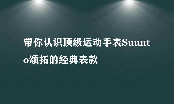 带你认识顶级运动手表Suunto颂拓的经典表款