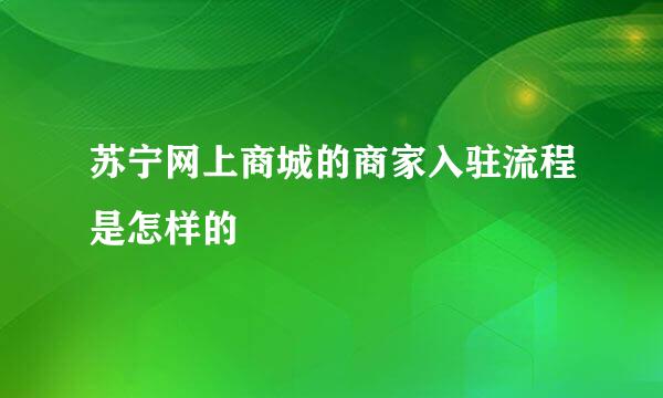 苏宁网上商城的商家入驻流程是怎样的