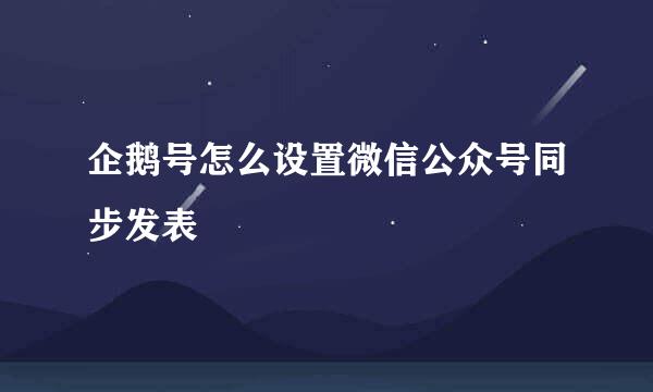 企鹅号怎么设置微信公众号同步发表