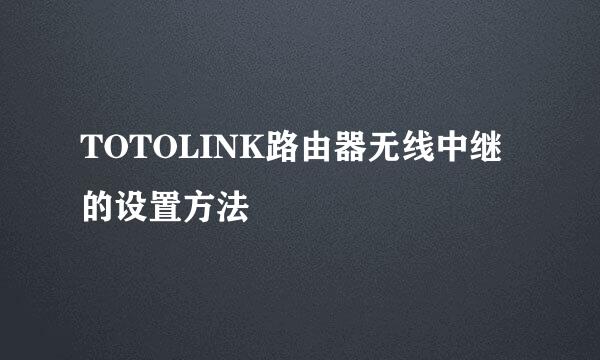 TOTOLINK路由器无线中继的设置方法