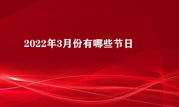 2022年3月份有哪些节日