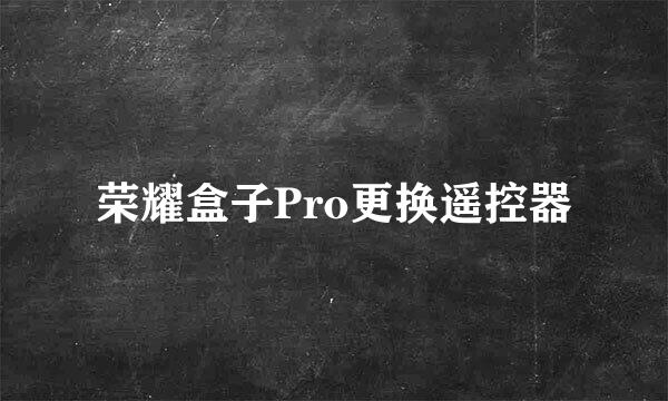 荣耀盒子Pro更换遥控器