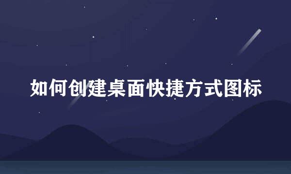 如何创建桌面快捷方式图标