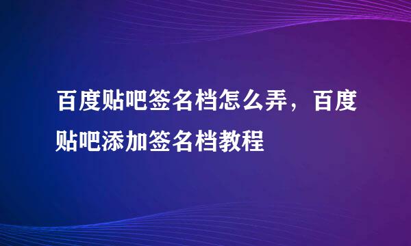 百度贴吧签名档怎么弄，百度贴吧添加签名档教程