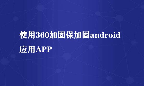 使用360加固保加固android应用APP