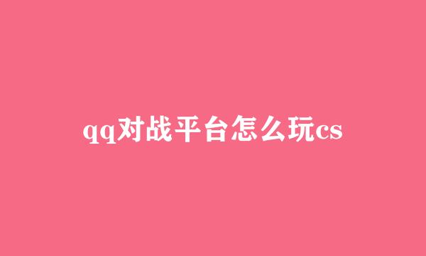 qq对战平台怎么玩cs